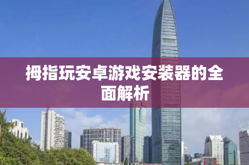 拇指玩安卓游戏安装器的全面解析
