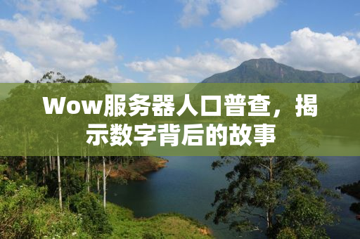 Wow服务器人口普查，揭示数字背后的故事