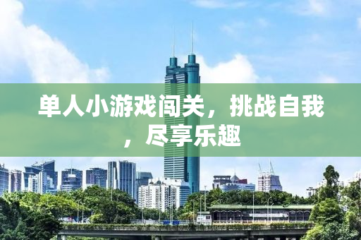 单人小游戏闯关，挑战自我，尽享乐趣