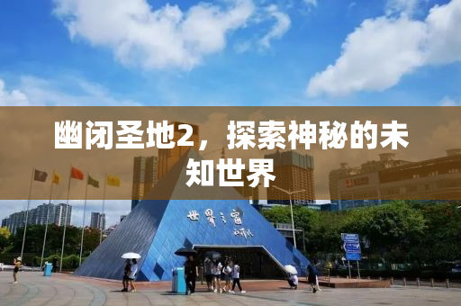 幽闭圣地2，探索神秘的未知世界