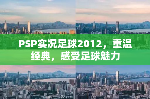 PSP实况足球2012，重温经典，感受足球魅力
