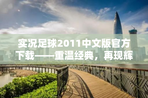 实况足球2011中文版官方下载——重温经典，再现辉煌