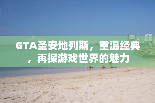 GTA圣安地列斯，重温经典，再探游戏世界的魅力