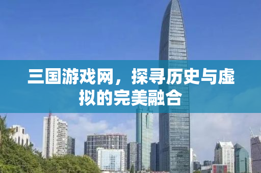 三国游戏网，探寻历史与虚拟的完美融合