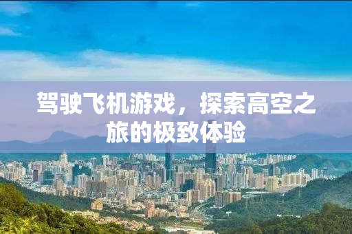 驾驶飞机游戏，探索高空之旅的极致体验