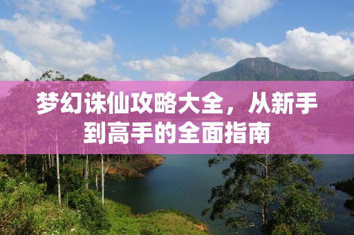 梦幻诛仙攻略大全，从新手到高手的全面指南