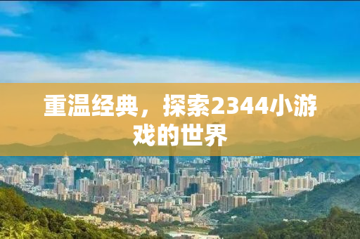 重温经典，探索2344小游戏的世界