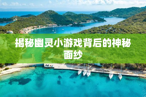 揭秘幽灵小游戏背后的神秘面纱