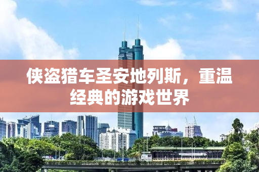 侠盗猎车圣安地列斯，重温经典的游戏世界