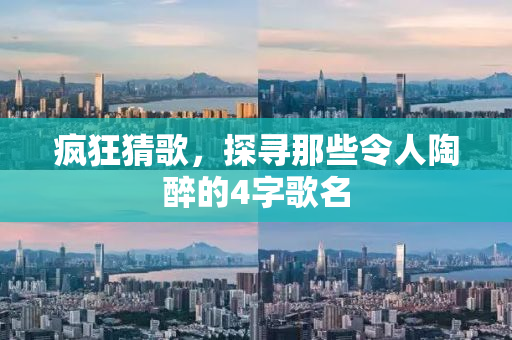 疯狂猜歌，探寻那些令人陶醉的4字歌名