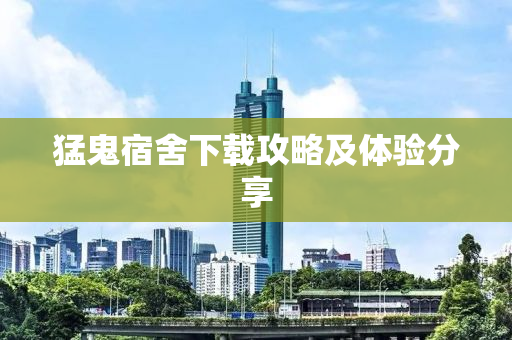 猛鬼宿舍下载攻略及体验分享