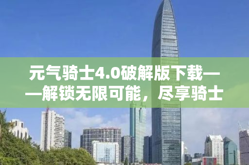 元气骑士4.0破解版下载——解锁无限可能，尽享骑士冒险之旅