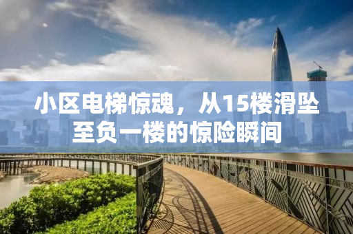 小区电梯惊魂，从15楼滑坠至负一楼的惊险瞬间