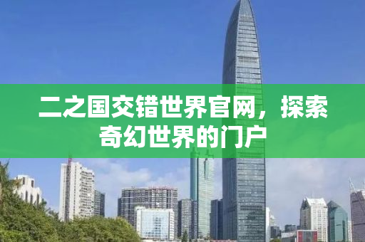 二之国交错世界官网，探索奇幻世界的门户