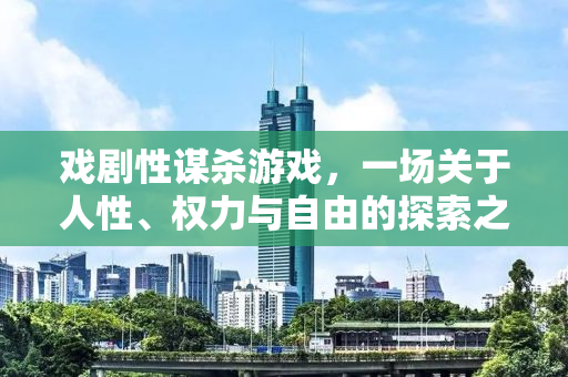 戏剧性谋杀游戏，一场关于人性、权力与自由的探索之旅