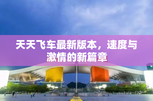 天天飞车最新版本，速度与激情的新篇章