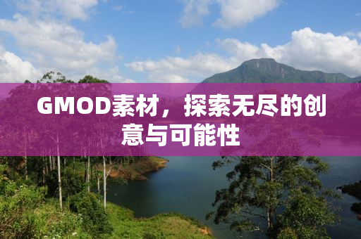 GMOD素材，探索无尽的创意与可能性