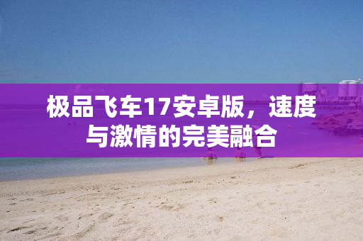 极品飞车17安卓版，速度与激情的完美融合