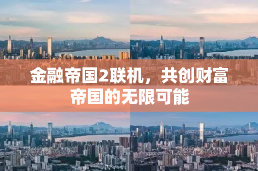 金融帝国2联机，共创财富帝国的无限可能