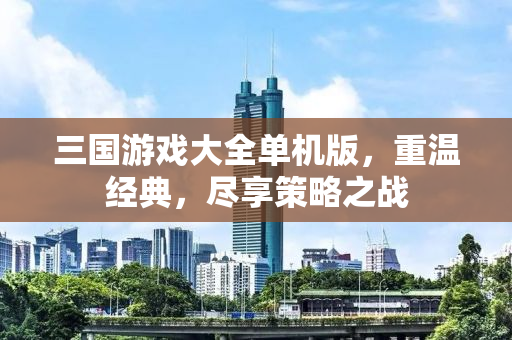 三国游戏大全单机版，重温经典，尽享策略之战