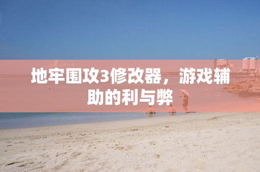 地牢围攻3修改器，游戏辅助的利与弊