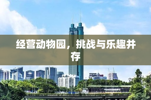经营动物园，挑战与乐趣并存