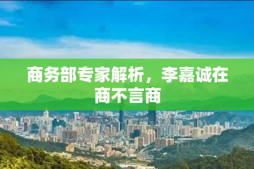 商务部专家解析，李嘉诚在商不言商