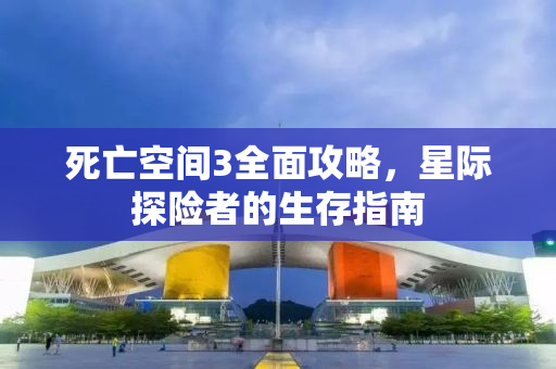 死亡空间3全面攻略，星际探险者的生存指南