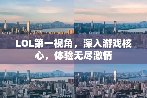 LOL第一视角，深入游戏核心，体验无尽激情