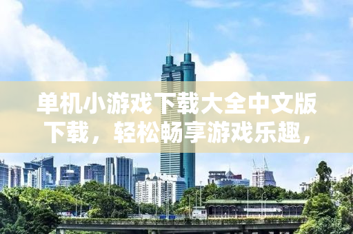 单机小游戏下载大全中文版下载，轻松畅享游戏乐趣，无需联网也能玩得嗨！