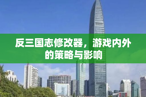 反三国志修改器，游戏内外的策略与影响