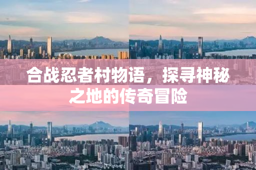 合战忍者村物语，探寻神秘之地的传奇冒险