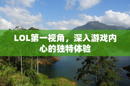 LOL第一视角，深入游戏内心的独特体验