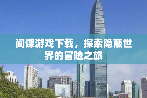 间谍游戏下载，探索隐蔽世界的冒险之旅