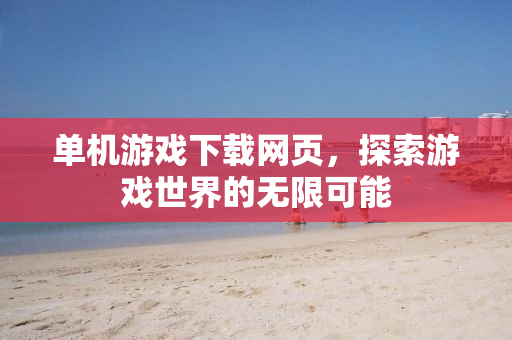 单机游戏下载网页，探索游戏世界的无限可能