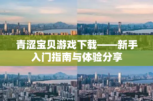 青涩宝贝游戏下载——新手入门指南与体验分享
