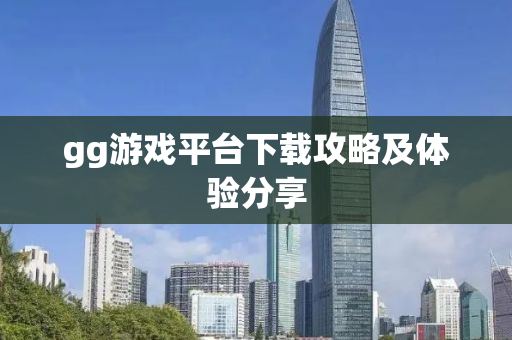 gg游戏平台下载攻略及体验分享