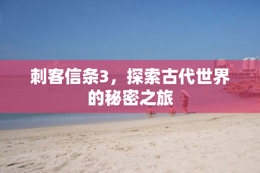 刺客信条3，探索古代世界的秘密之旅