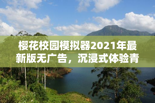 樱花校园模拟器2021年最新版无广告，沉浸式体验青春校园生活的魅力