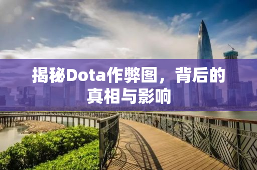 揭秘Dota作弊图，背后的真相与影响