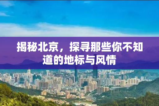 揭秘北京，探寻那些你不知道的地标与风情