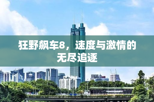 狂野飙车8，速度与激情的无尽追逐