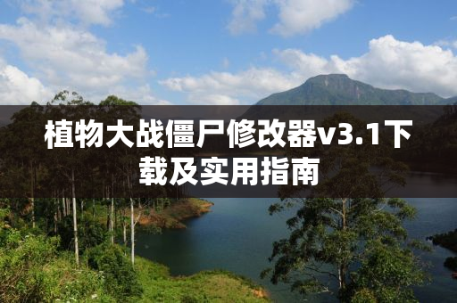 植物大战僵尸修改器v3.1下载及实用指南