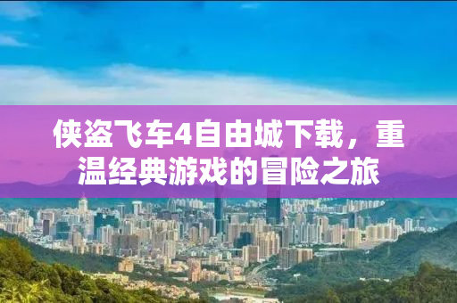 侠盗飞车4自由城下载，重温经典游戏的冒险之旅