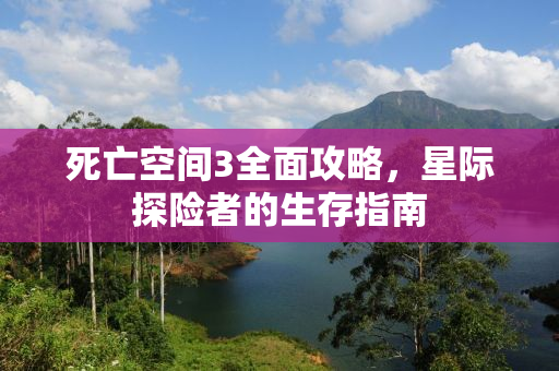 死亡空间3全面攻略，星际探险者的生存指南