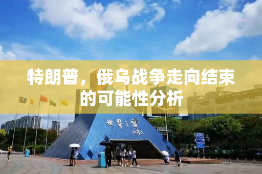 特朗普，俄乌战争走向结束的可能性分析