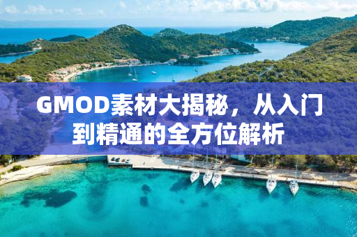 GMOD素材大揭秘，从入门到精通的全方位解析