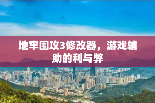 地牢围攻3修改器，游戏辅助的利与弊