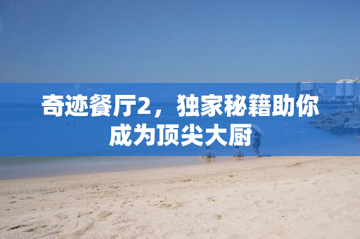 奇迹餐厅2，独家秘籍助你成为顶尖大厨