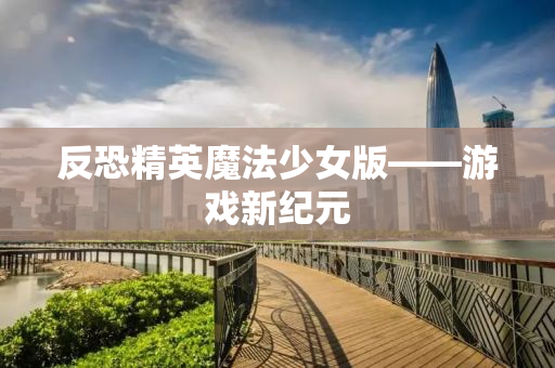 反恐精英魔法少女版——游戏新纪元
